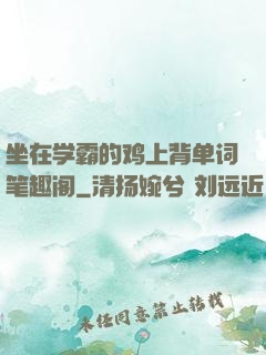 坐在学霸的鸡上背单词笔趣阁
